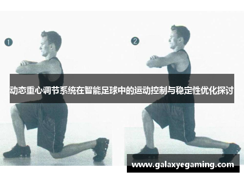动态重心调节系统在智能足球中的运动控制与稳定性优化探讨