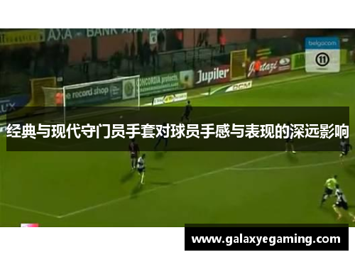 经典与现代守门员手套对球员手感与表现的深远影响